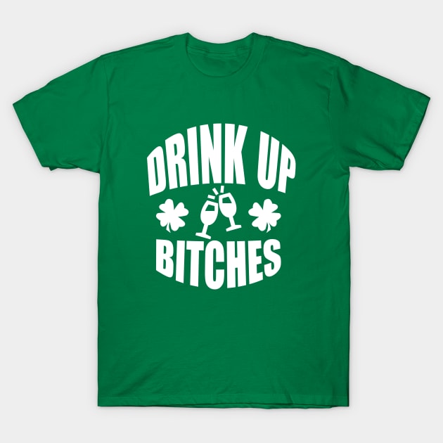 Drink Up Bitches Tee, Funny St. Patrick's Day - White Text T-Shirt by bpcreate